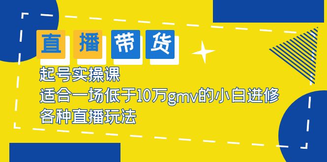 【副业项目5826期】2023直播带货起号实操课，适合一场低于·10万gmv的小白进修 各种直播玩法-知联副业