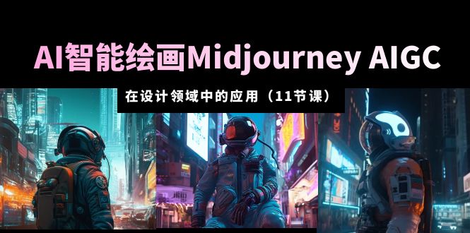 【副业项目5821期】AI·智能绘画Midjourney AIGC 在设计领域中的应用 从入门到精通（11节课）-知联副业