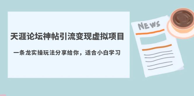 【副业项目5830期】天涯论坛神帖引流变现虚拟项目，一条龙实操玩法分享给你（教程+资源）-知联副业