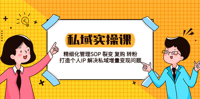 【副业项目5845期】私域实战课程：精细化管理SOP 裂变 复购 转粉 打造个人IP 私域增量变现问题-知联副业