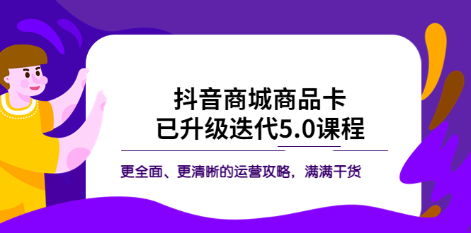 【副业项目5846期】抖音商城商品卡·已升级迭代5.0课程：更全面、更清晰的运营攻略，满满干货-知联副业