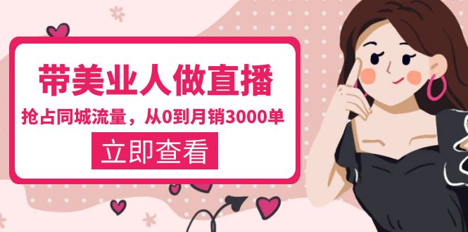 【副业项目5833期】带美业人-做直播，抢占同城流量，打造门店盈利闭环系统 从0到月销3000单-知联副业