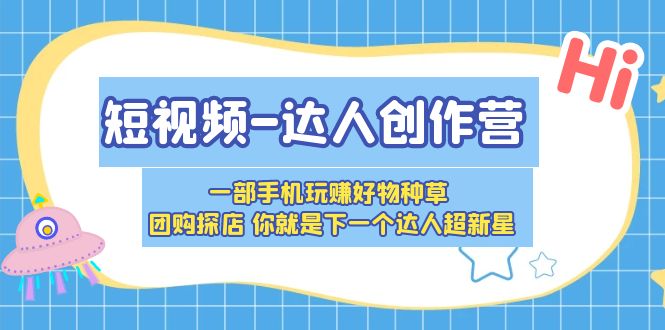 【副业项目5707期】短视频-达人创作营 一部手机玩赚好物种草 团购探店 你就是下一个达人超新星-知联副业