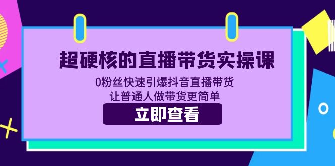 【副业项目5764期】超硬核的直播带货实操课 0粉丝快速引爆抖音直播带货 让普通人做带货更简单-知联副业