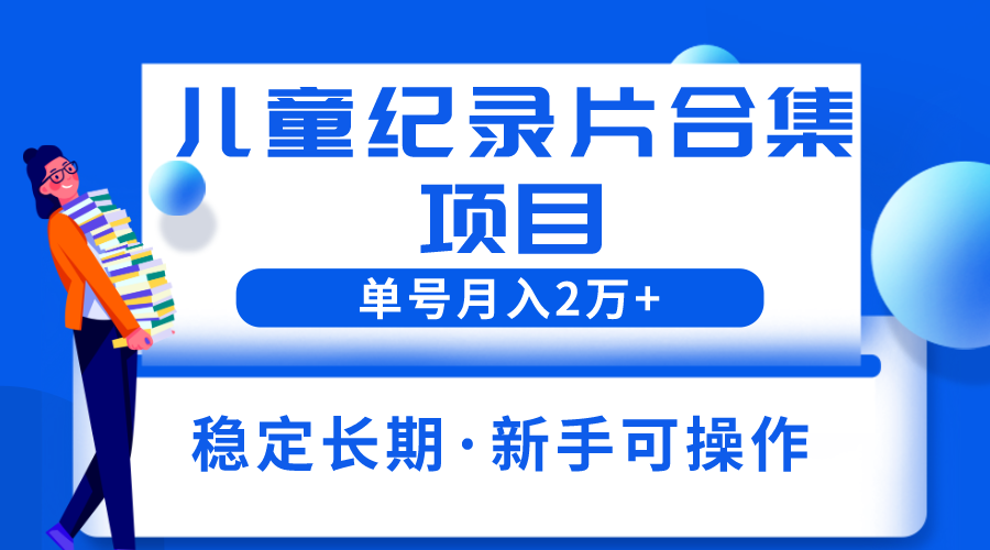 【副业项目6188期】2023儿童纪录片合集项目，单个账号轻松月入2w+-知联副业