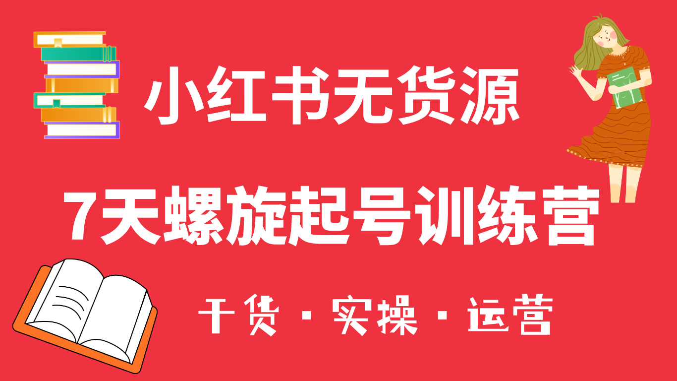 【副业项目6200期】小红书7天螺旋起号训练营，小白也能轻松起店（干货+实操+运营）-知联副业