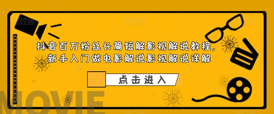 【副业项目6106期】抖音百万粉丝长篇短解影视解说教程，新手入门做电影解说影视解说详解-知联副业