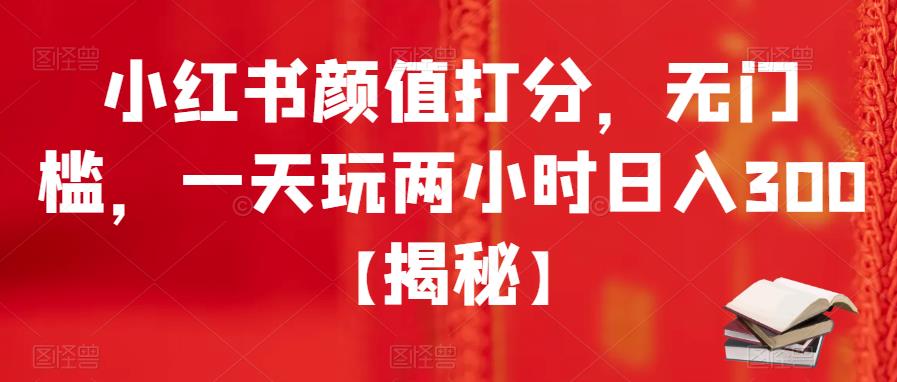 【副业项目6209期】小红书颜值打分，无门槛，一天玩两小时日入300+【揭秘】-知联副业