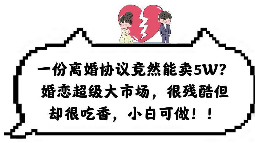 【副业项目6217期】一份离婚协议竟然能卖5W？婚恋超级大市场，很残酷但却很吃香，小白可做-知联副业