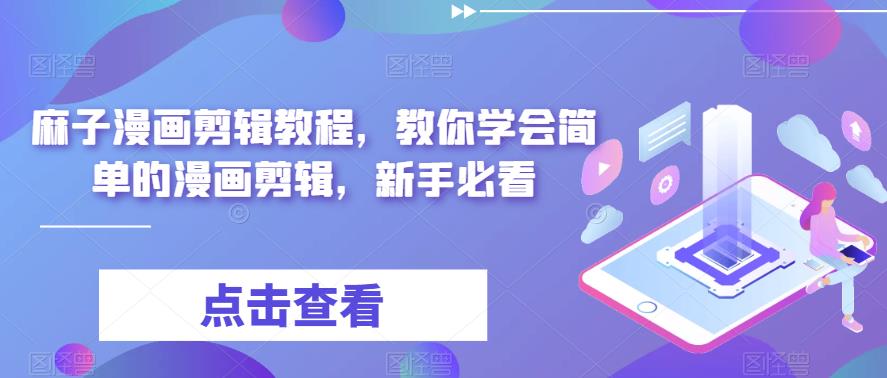 【副业项目6171期】最新漫画剪辑教程，教你学会简单的漫画剪辑，新手必看（无水印）-知联副业