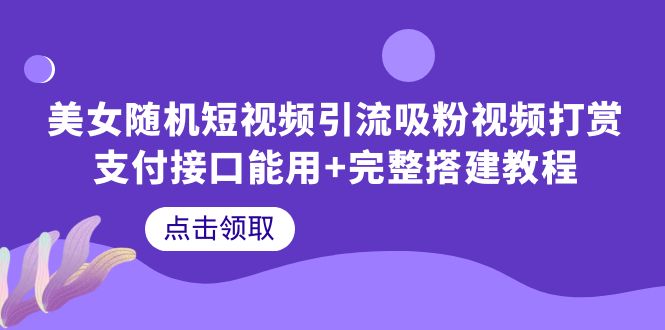 【副业项目6334期】美女随机短视频引流吸粉视频打赏支付接口能用+完整搭建教程-知联副业