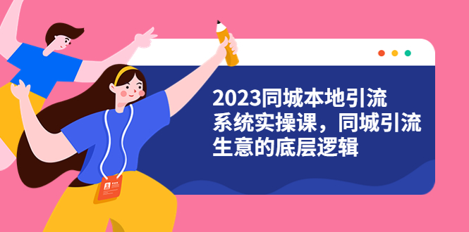【副业项目6155期】2023同城本地引流系统实操课，同城引流生意的底层逻辑（31节视频课）-知联副业