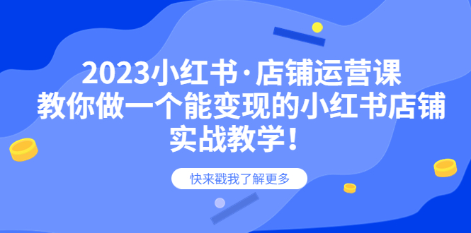 【副业项目6156期】2023小红书·店铺运营课，教你做一个能变现的小红书店铺，20节-实战教学-知联副业
