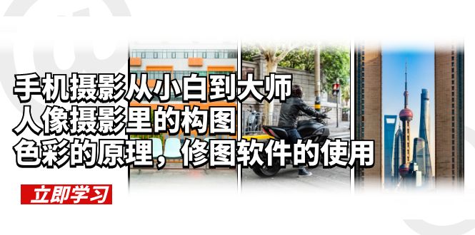 【副业项目6159期】手机摄影从小白到大师，人像摄影里的构图，色彩的原理，修图软件的使用-知联副业