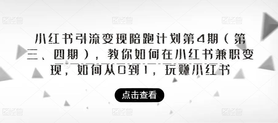 【副业项目6164期】小红书引流变现陪跑计划|第4期（第三、四期），教你如何在小红书兼职变现，如何从0到1，玩赚小红书-知联副业
