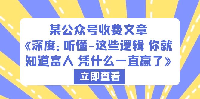 【副业项目6280期】某公众号收费文章《深度：听懂-这些逻辑 你就知道富人 凭什么一直赢了》-知联副业