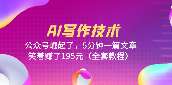 【副业项目6324期】AI写作技术：公众号崛起了，5分钟一篇文章，笑着赚了195元（全套教程）-知联副业