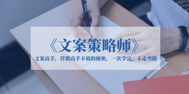 【副业项目6309期】《文案策略师》文案高手，营销高手不说的秘密，一次学完，不走弯路-知联副业