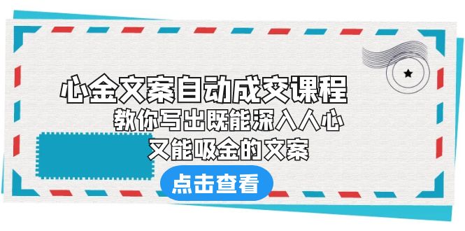 【副业项目6352期】《心金文案自动成交课程》 教你写出既能深入人心、又能吸金的文案-知联副业