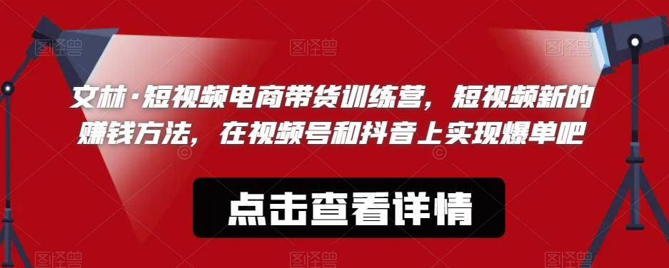 【副业项目6318期】文林·短‮频视‬电商带‮训货‬练营，短视频‮的新‬赚钱方法，在视‮号频‬和抖音‮实上‬现爆单吧-知联副业