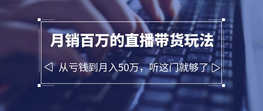 【副业项目6244期】老板必学：月销-百万的直播带货玩法，从亏钱到月入50万，听这门就够了-知联副业