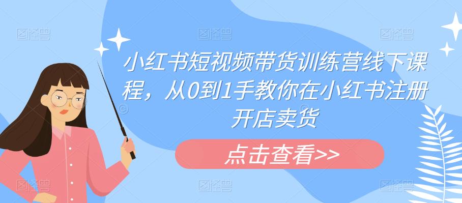 【副业项目6355期】小红书短视频带货训练营线下课程，从0到1手教你在小红书注册开店卖货-知联副业