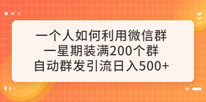 【副业项目6265期】一个人如何利用微信群自动群发引流，一星期装满200个群，日入500+-知联副业