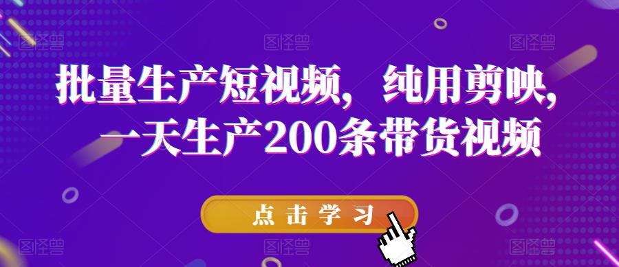 【副业项目6356期】批量生产短视频，纯用剪映，一天生产200条带货视频-知联副业