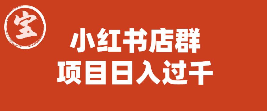 【副业项目6268期】宝哥小红书店群项目，日入过千（图文教程）【揭秘】-知联副业