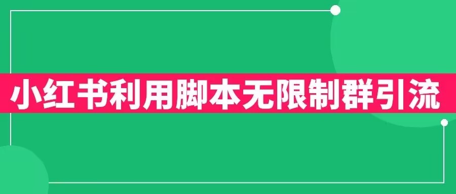 【副业项目6357期】小红书利用脚本无限群引流日引创业粉300+【揭秘】-知联副业