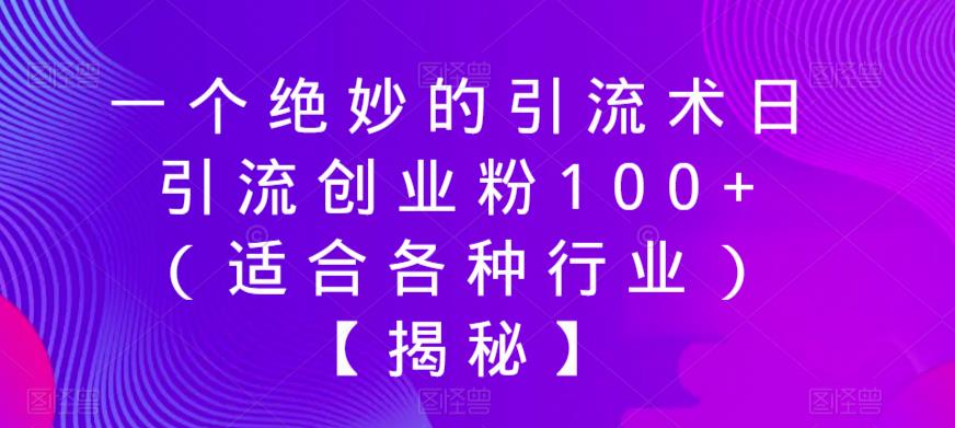 【副业项目6269期】一个绝妙的引流术日引流创业粉100+（适合各种行业）【揭秘】-知联副业