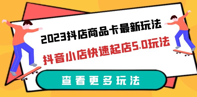 【副业项目6360期】2023抖店商品卡最新玩法，抖音小店快速起店5.0玩法（11节课）-知联副业