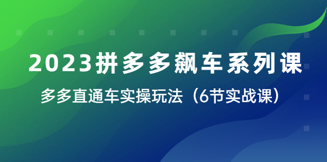 【副业项目6041期】2023拼多多飙车系列课，多多直通车实操玩法（6节实战课）-知联副业