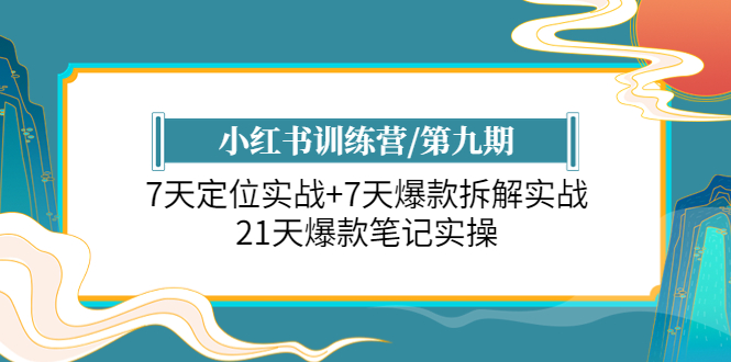 【副业项目6029期】小红书训练营/第九期：7天定位实战+7天爆款拆解实战，21天爆款笔记实操-知联副业