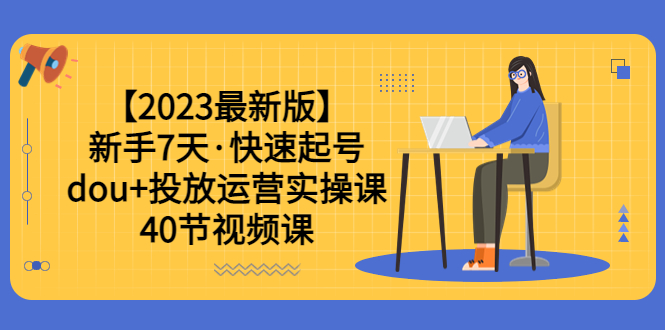 【副业项目6054期】【2023最新版】新手7天·快速起号：dou+投放运营实操课（40节视频课）-知联副业