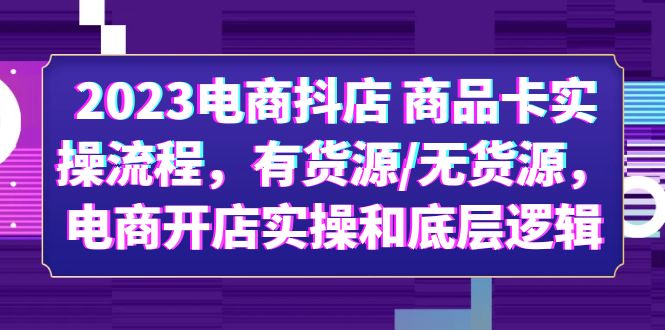 【副业项目6033期】2023电商抖店 商品卡实操流程，有货源/无货源，电商开店实操和底层逻辑-知联副业