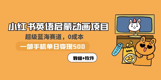 【副业项目6004期】小红书英语启蒙动画项目：蓝海赛道 0成本，一部手机日入500+（教程+资源）-知联副业