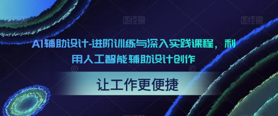 【副业项目6081期】AI辅助设计-进阶训练与深入实践课程，利用人工智能辅助设计创作-知联副业