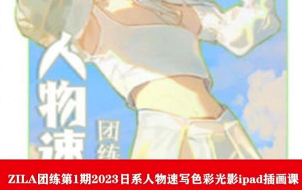 【副业项目6084期】ZILA团练第1期2023日系人物速写色彩光影ipad插画课-知联副业