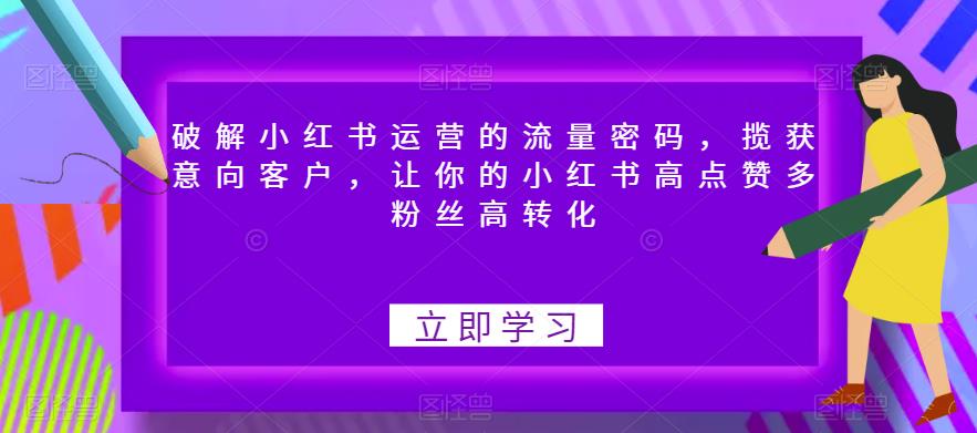 【副业项目6608期】破解小红书运营的流量密码，揽获意向客户，让你的小红书高点赞多粉丝高转化-知联副业