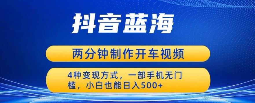 【副业项目6660期】蓝海项目发布开车视频，两分钟一个作品，多种变现方式，一部手机无门槛小白也能日入500-知联副业