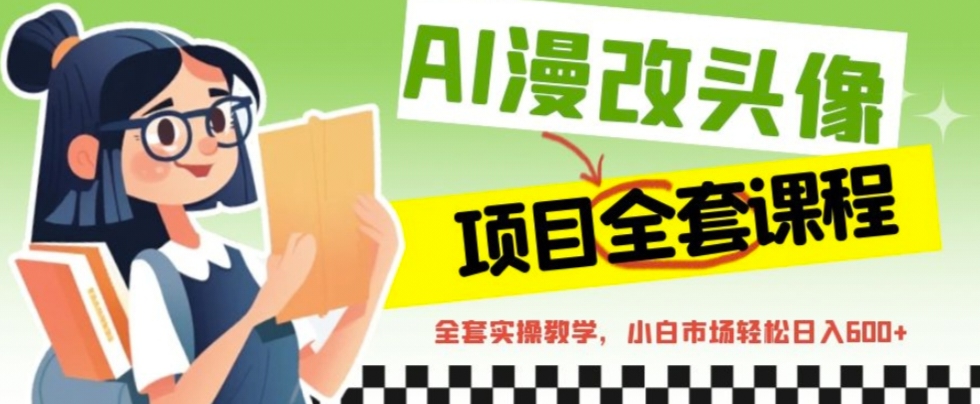 【副业项目6881期】AI漫改头像全套课程，实操变现，小白轻轻松松日入600+-知联副业