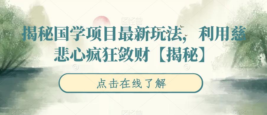 【副业项目6753期】揭秘国学项目最新玩法，利用慈悲心疯狂敛财【揭秘】-知联副业