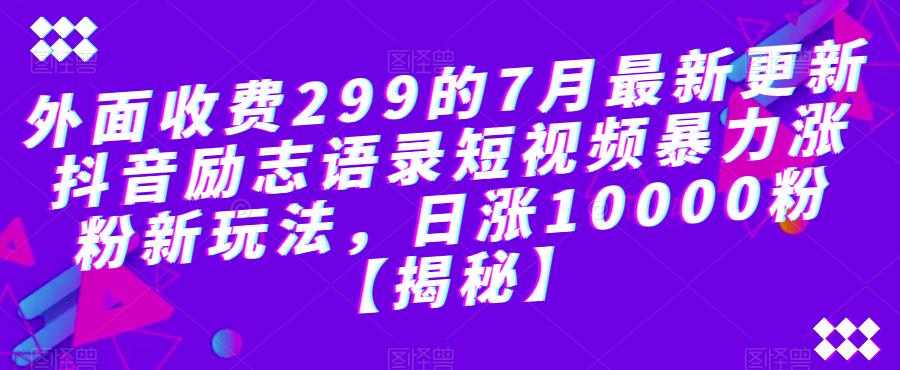 【副业项目6754期】外面收费299的7月最新更新抖音励志语录短视频暴力涨粉新玩法，日涨10000粉【揭秘】-知联副业