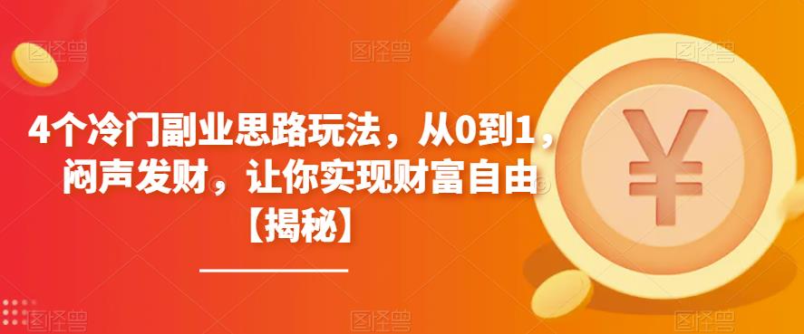 【副业项目6761期】4个冷门副业思路玩法，从0到1，闷声发财，让你实现财富自由【揭秘】-知联副业