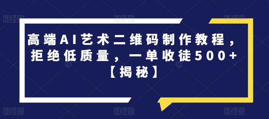 【副业项目6762期】高端AI艺术二维码制作教程，拒绝低质量，一单收徒500+【揭秘】-知联副业