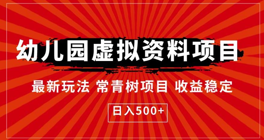 【副业项目6763期】幼儿园虚拟资料项目，最新玩法常青树项目收益稳定，日入500+【揭秘】-知联副业