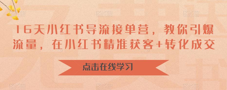 【副业项目6664期】16天-小红书 导流接单营，教你引爆流量，在小红书精准获客+转化成交-知联副业