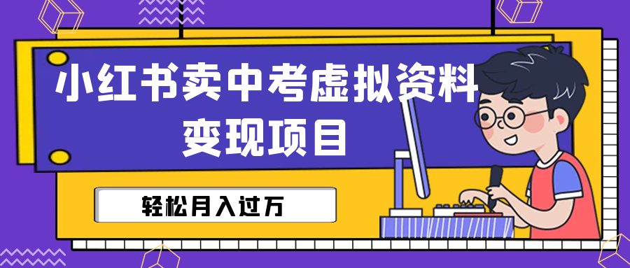 【副业项目6672期】小红书卖中考虚拟资料变现分享课：轻松月入过万（视频+配套资料）-知联副业