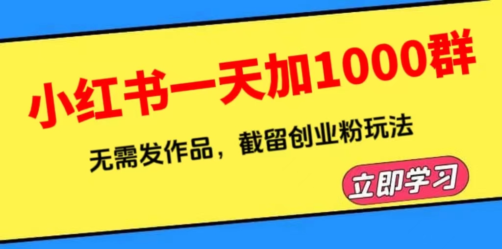 【副业项目6369期】小红书一天加1000群，无需发作品，截留创业粉玩法 （附软件）-知联副业